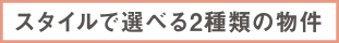 スタイルで選べる2種類の物件