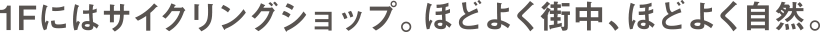 1Fにはサイクリングショップ。ほどよく街中、ほどよく自然。